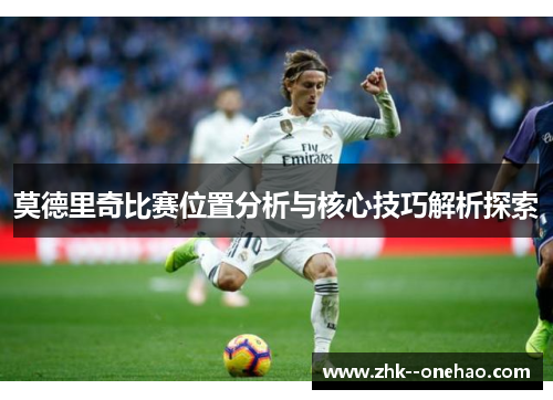 莫德里奇比赛位置分析与核心技巧解析探索