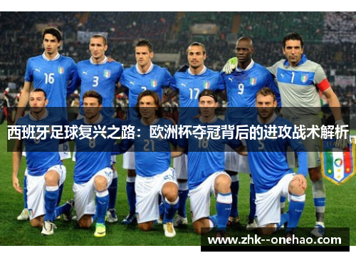 西班牙足球复兴之路:欧洲杯夺冠背后的进攻战术解析 西班牙足球复兴之路:欧洲杯夺冠背后的进攻战术解析