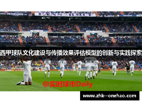西甲球队文化建设与传播效果评估模型的创新与实践探索