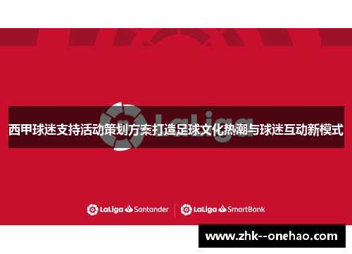 西甲球迷支持活动策划方案打造足球文化热潮与球迷互动新模式 西甲球迷支持活动策划方案打造足球文化热潮与球迷互动新模式