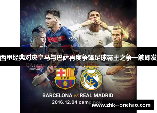 西甲经典对决皇马与巴萨再度争锋足球霸主之争一触即发