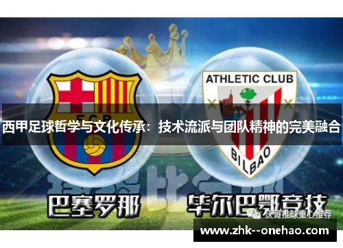 西甲足球哲学与文化传承:技术流派与团队精神的完美融合 西甲足球哲学与文化传承:技术流派与团队精神的完美融合