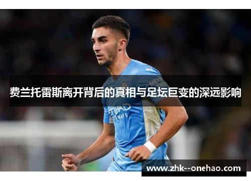 费兰托雷斯离开背后的真相与足坛巨变的深远影响 费兰托雷斯离开背后的真相与足坛巨变的深远影响