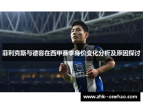 菲利克斯与德容在西甲赛季身价变化分析及原因探讨 菲利克斯与德容在西甲赛季身价变化分析及原因探讨