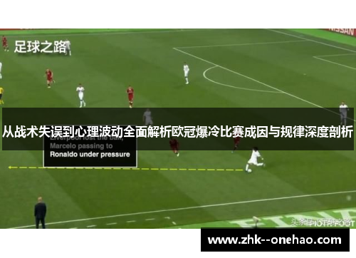 从战术失误到心理波动全面解析欧冠爆冷比赛成因与规律深度剖析 从战术失误到心理波动全面解析欧冠爆冷比赛成因与规律深度剖析