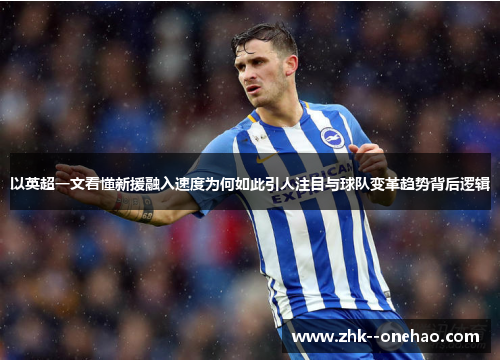 以英超一文看懂新援融入速度为何如此引人注目与球队变革趋势背后逻辑