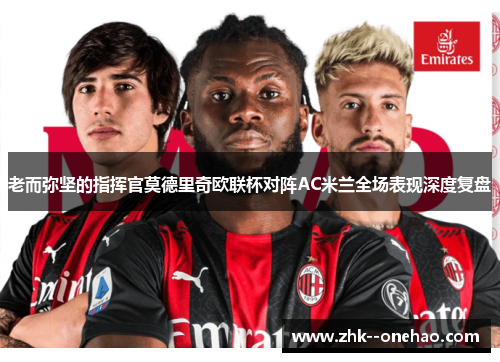 老而弥坚的指挥官莫德里奇欧联杯对阵AC米兰全场表现深度复盘
