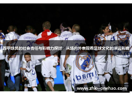 西甲球员的社会责任与影响力探讨：从场内外表现看足球文化的深远影响