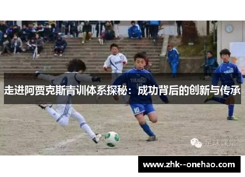 走进阿贾克斯青训体系探秘：成功背后的创新与传承