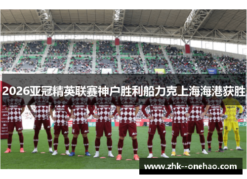2026亚冠精英联赛神户胜利船力克上海海港获胜