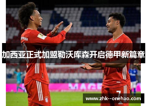 加西亚正式加盟勒沃库森开启德甲新篇章