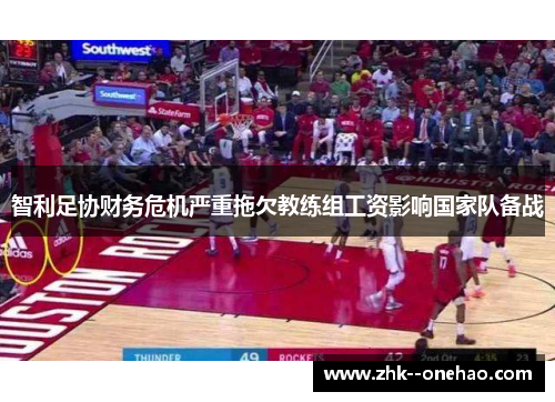 智利足协财务危机严重拖欠教练组工资影响国家队备战