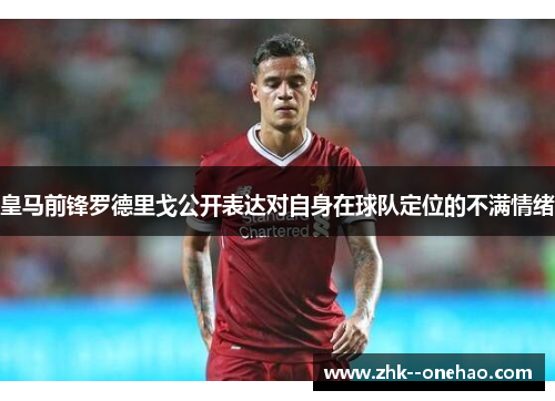 皇马前锋罗德里戈公开表达对自身在球队定位的不满情绪
