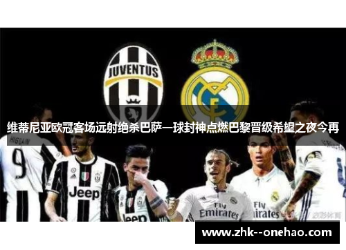 维蒂尼亚欧冠客场远射绝杀巴萨一球封神点燃巴黎晋级希望之夜今再