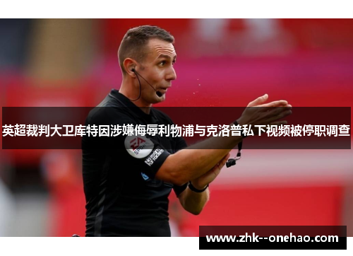 英超裁判大卫库特因涉嫌侮辱利物浦与克洛普私下视频被停职调查