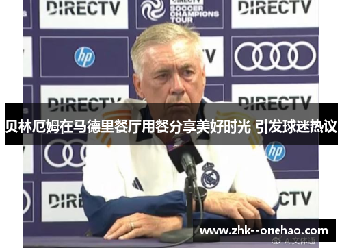 贝林厄姆在马德里餐厅用餐分享美好时光 引发球迷热议