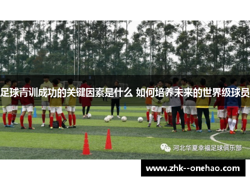 足球青训成功的关键因素是什么 如何培养未来的世界级球员