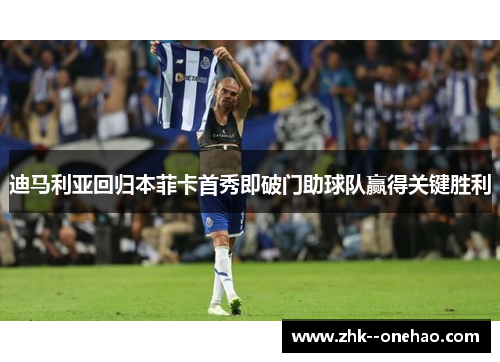 迪马利亚回归本菲卡首秀即破门助球队赢得关键胜利