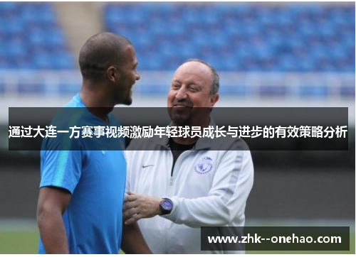 通过大连一方赛事视频激励年轻球员成长与进步的有效策略分析
