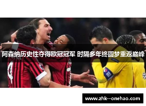 阿森纳历史性夺得欧冠冠军 时隔多年终圆梦重返巅峰