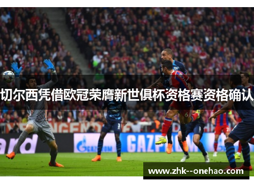 切尔西凭借欧冠荣膺新世俱杯资格赛资格确认