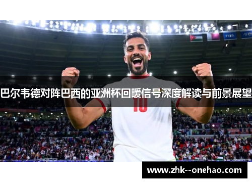 巴尔韦德对阵巴西的亚洲杯回暖信号深度解读与前景展望