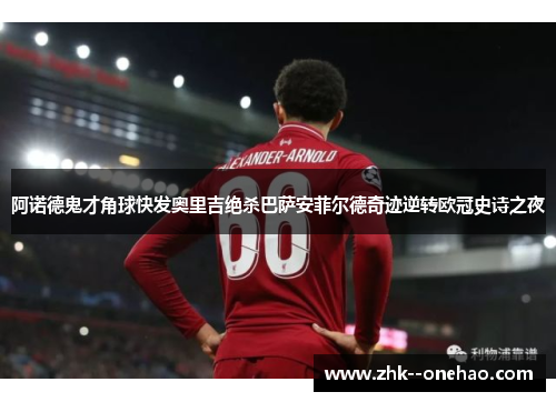 阿诺德鬼才角球快发奥里吉绝杀巴萨安菲尔德奇迹逆转欧冠史诗之夜