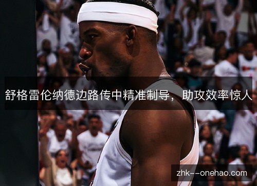 舒格雷伦纳德边路传中精准制导，助攻效率惊人