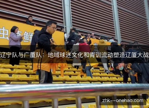 辽宁队与广厦队：地域球迷文化和青训流动塑造辽厦大战