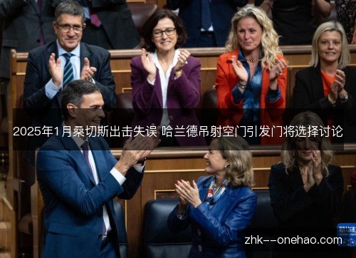 2025年1月桑切斯出击失误 哈兰德吊射空门引发门将选择讨论 2025年1月桑切斯出击失误 哈兰德吊射空门引发门将选择讨论